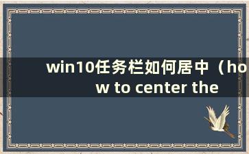 win10任务栏如何居中（how to center the windows10 taskbar）